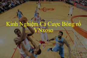Kinh nghiệm cá cược bóng rổ VNxoso – 6 Bí kíp dễ thắng nhất